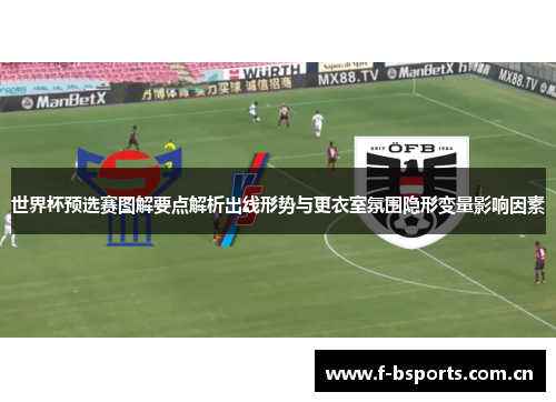 世界杯预选赛图解要点解析出线形势与更衣室氛围隐形变量影响因素 世界杯预选赛图解要点解析出线形势与更衣室氛围隐形变量影响因素