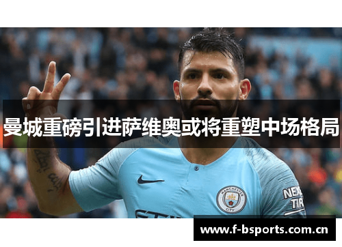 曼城重磅引进萨维奥或将重塑中场格局 曼城重磅引进萨维奥或将重塑中场格局