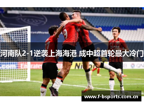 河南队2-1逆袭上海海港 成中超首轮最大冷门 河南队2-1逆袭上海海港 成中超首轮最大冷门